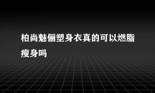 柏尚魅俪塑身衣真的可以燃脂瘦身吗