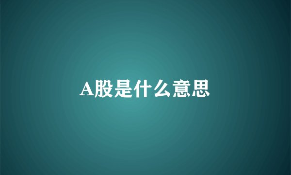 A股是什么意思