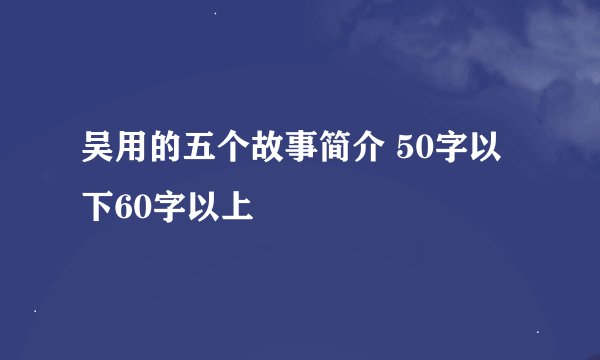 吴用的五个故事简介 50字以下60字以上