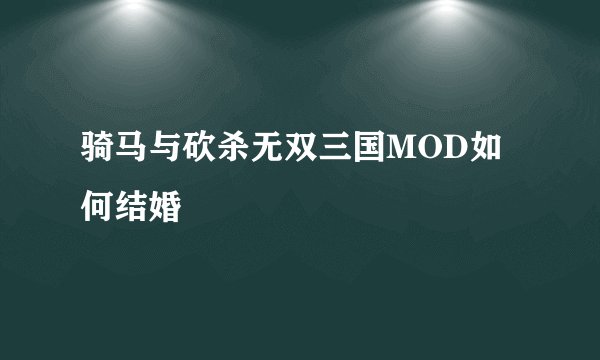骑马与砍杀无双三国MOD如何结婚