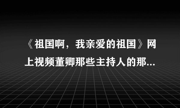《祖国啊，我亲爱的祖国》网上视频董卿那些主持人的那个配乐是什么