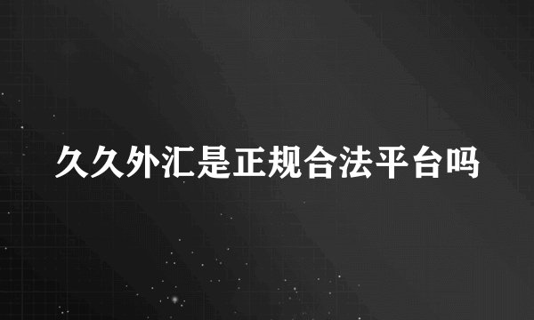 久久外汇是正规合法平台吗