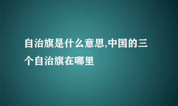 自治旗是什么意思,中国的三个自治旗在哪里