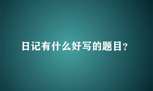 日记有什么好写的题目？