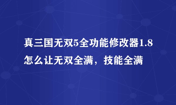 真三国无双5全功能修改器1.8怎么让无双全满，技能全满
