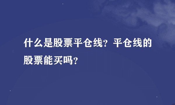 什么是股票平仓线？平仓线的股票能买吗？