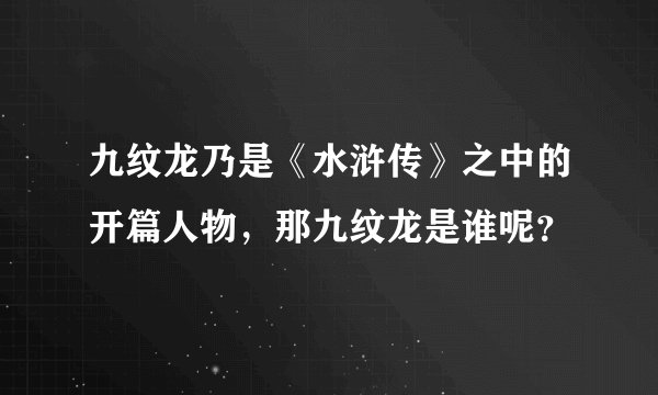 九纹龙乃是《水浒传》之中的开篇人物，那九纹龙是谁呢？