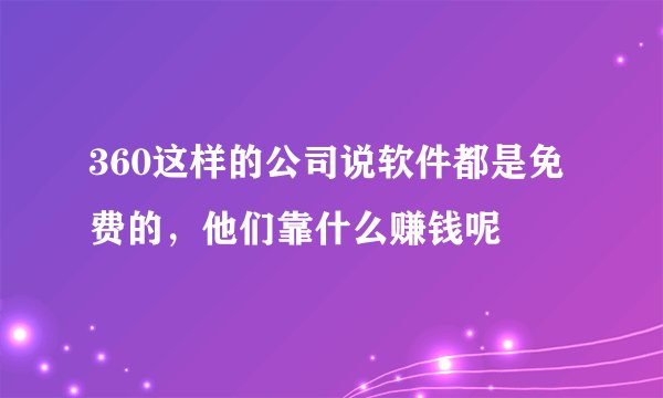 360这样的公司说软件都是免费的，他们靠什么赚钱呢