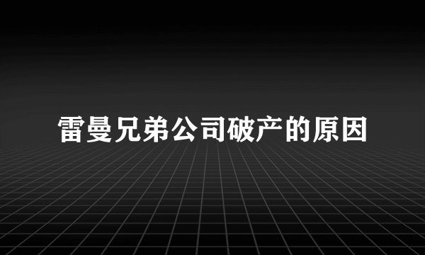 雷曼兄弟公司破产的原因