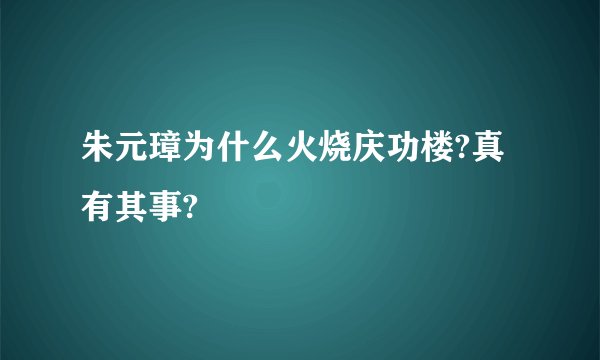 朱元璋为什么火烧庆功楼?真有其事?