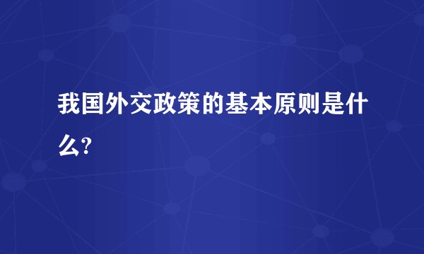 我国外交政策的基本原则是什么?