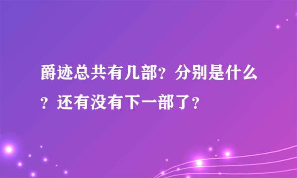 爵迹总共有几部？分别是什么？还有没有下一部了？