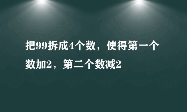 把99拆成4个数，使得第一个数加2，第二个数减2