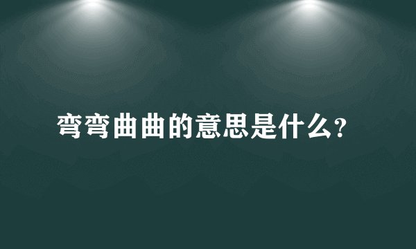 弯弯曲曲的意思是什么？