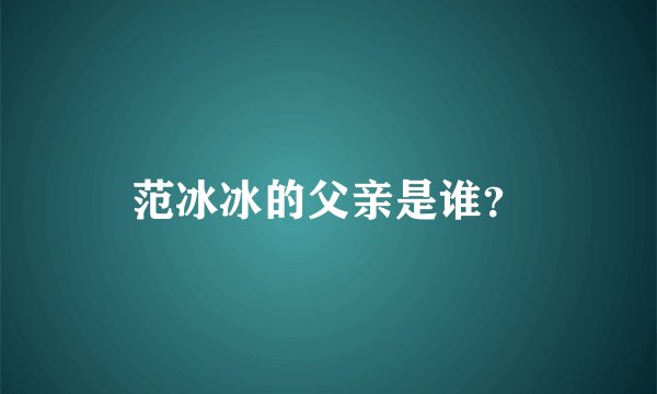 范冰冰的父亲是谁？