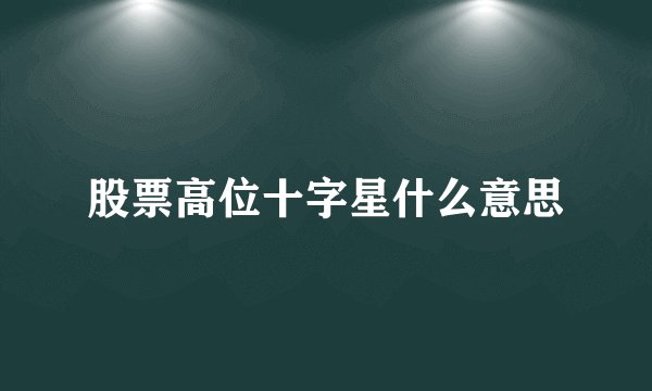 股票高位十字星什么意思