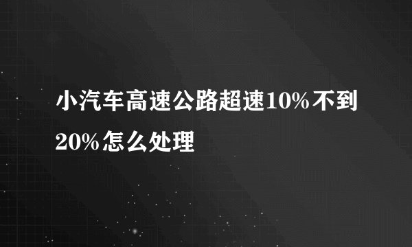 小汽车高速公路超速10%不到20%怎么处理