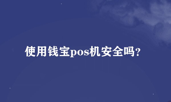 使用钱宝pos机安全吗？