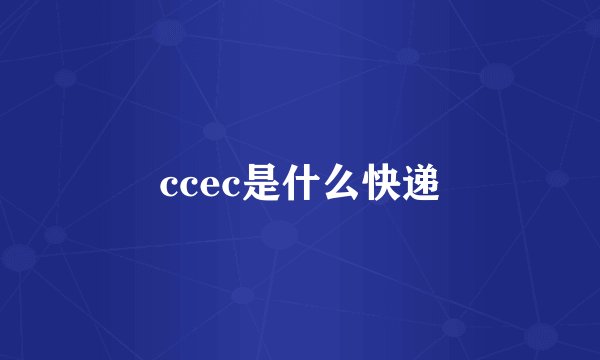 ccec是什么快递