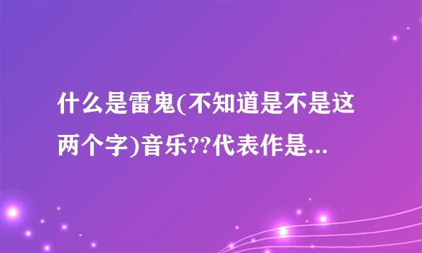 什么是雷鬼(不知道是不是这两个字)音乐??代表作是什么??