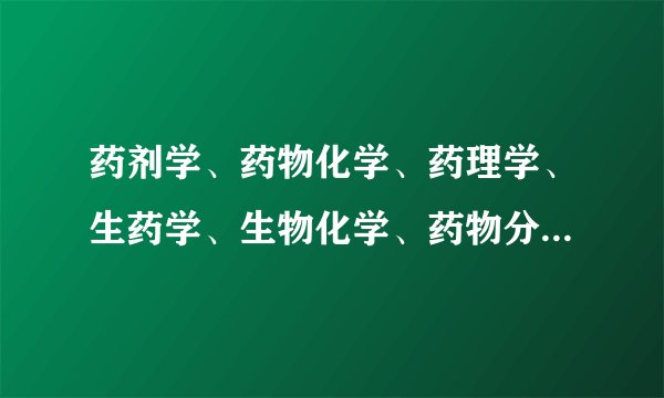 药剂学、药物化学、药理学、生药学、生物化学、药物分析学 哪个专业最好呀？
