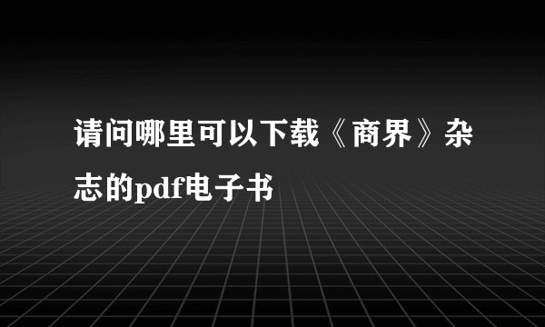 请问哪里可以下载《商界》杂志的pdf电子书