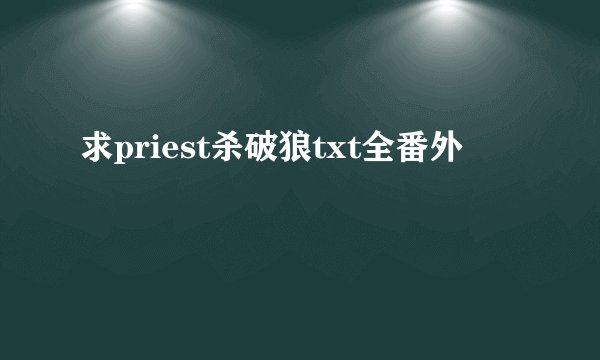 求priest杀破狼txt全番外