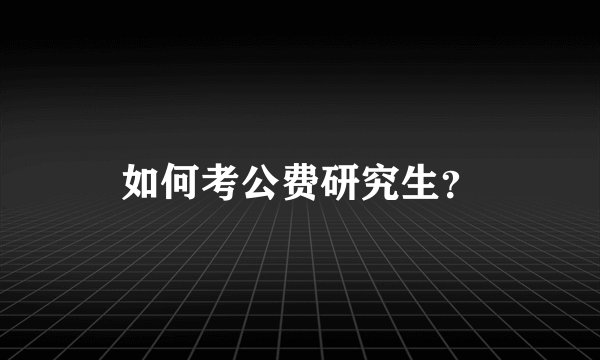 如何考公费研究生？