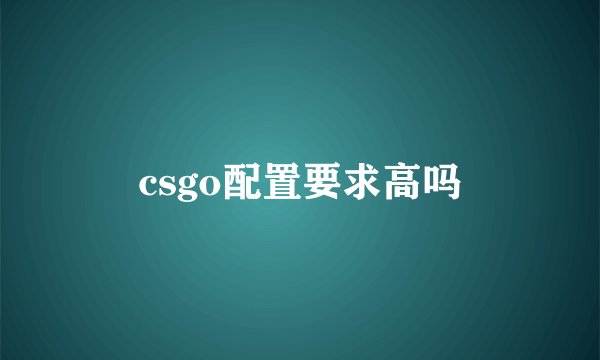 csgo配置要求高吗