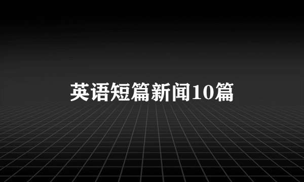 英语短篇新闻10篇