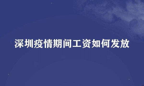 深圳疫情期间工资如何发放