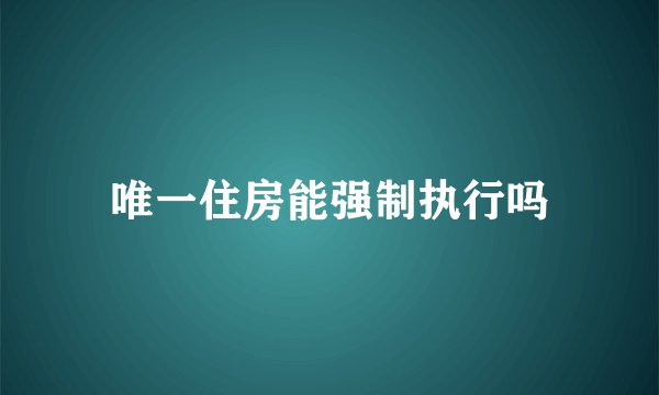 唯一住房能强制执行吗