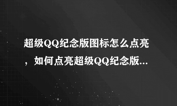 超级QQ纪念版图标怎么点亮，如何点亮超级QQ纪念版图标方法