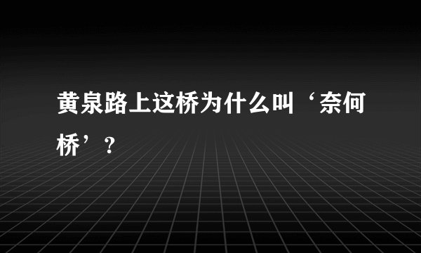 黄泉路上这桥为什么叫‘奈何桥’?
