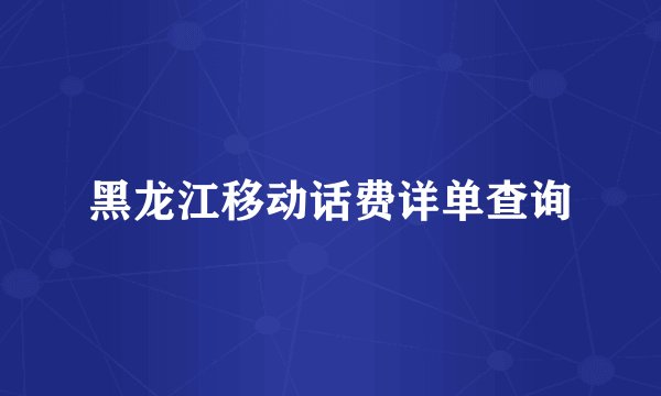 黑龙江移动话费详单查询