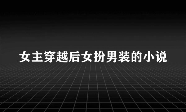 女主穿越后女扮男装的小说