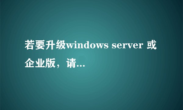 若要升级windows server 或企业版，请联系管理员怎么办