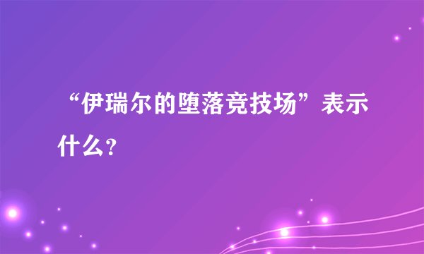“伊瑞尔的堕落竞技场”表示什么？