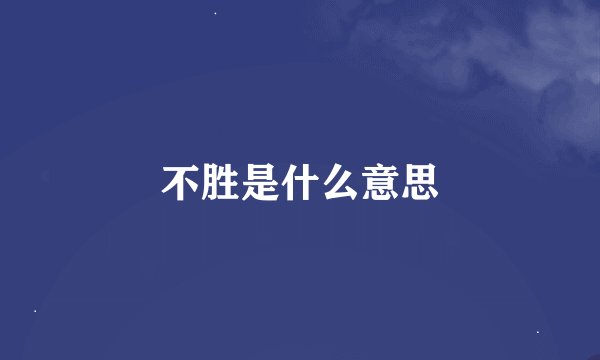 不胜是什么意思