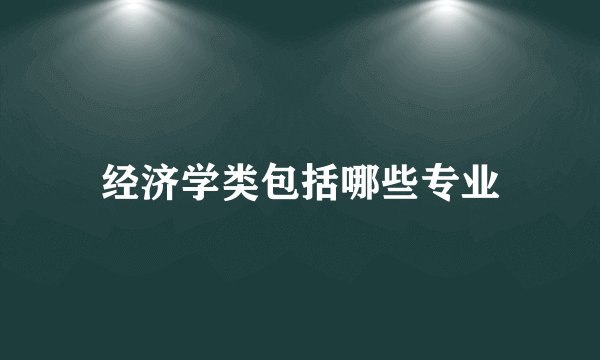 经济学类包括哪些专业