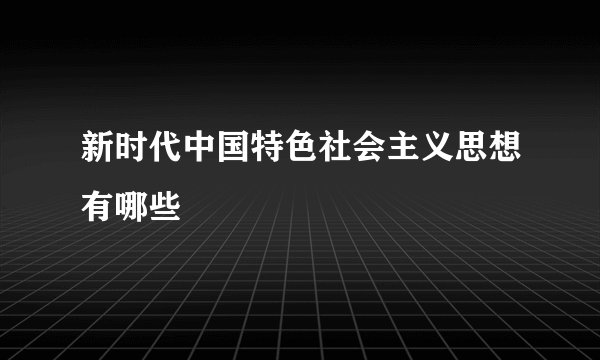 新时代中国特色社会主义思想有哪些