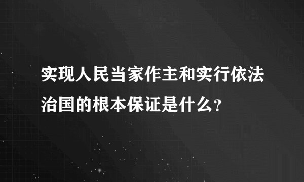 实现人民当家作主和实行依法治国的根本保证是什么？