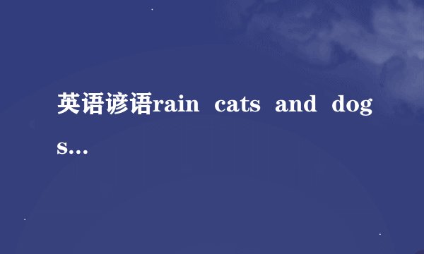 英语谚语rain  cats  and  dogs是是什么意思