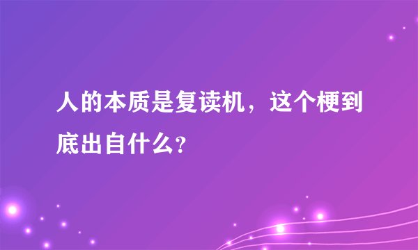 人的本质是复读机，这个梗到底出自什么？