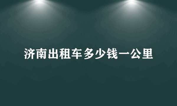 济南出租车多少钱一公里