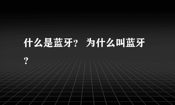 什么是蓝牙？ 为什么叫蓝牙？