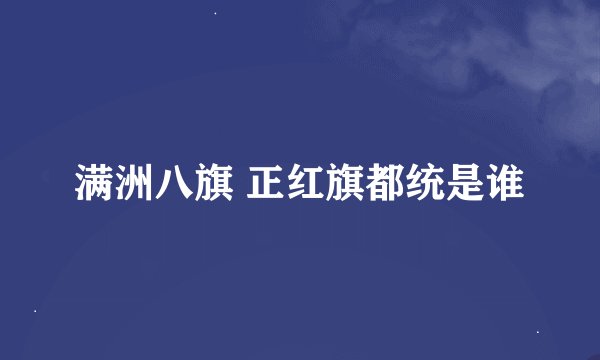 满洲八旗 正红旗都统是谁