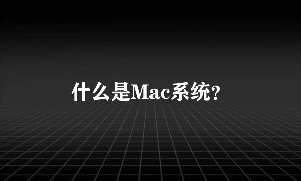 什么是Mac系统？