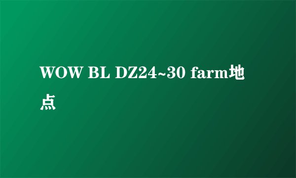 WOW BL DZ24~30 farm地点