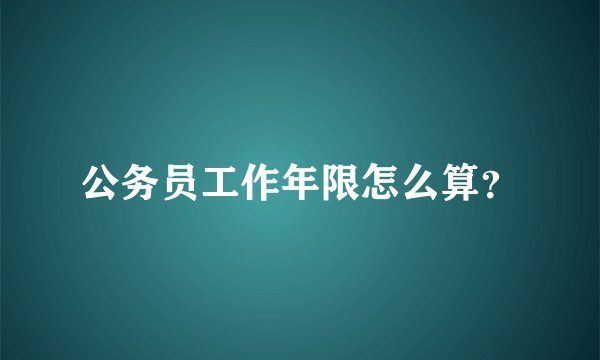 公务员工作年限怎么算？